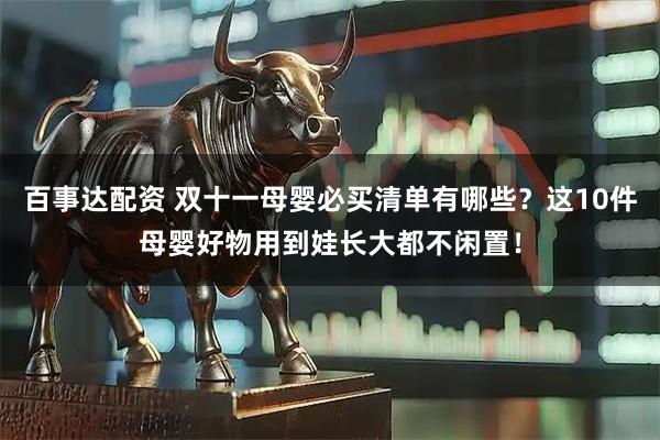 百事达配资 双十一母婴必买清单有哪些?这10件母婴好物用到娃长大都不闲置!