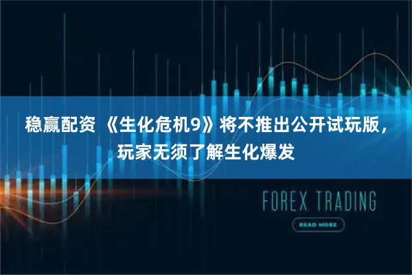 稳赢配资 《生化危机9》将不推出公开试玩版,玩家无须了解生化爆发